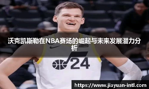 沃克凯斯勒在NBA赛场的崛起与未来发展潜力分析