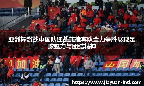 亚洲杯激战中国队迎战菲律宾队全力争胜展现足球魅力与团结精神