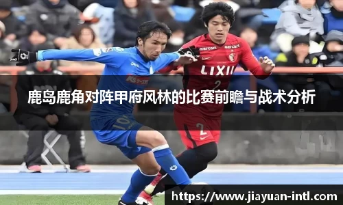 鹿岛鹿角对阵甲府风林的比赛前瞻与战术分析