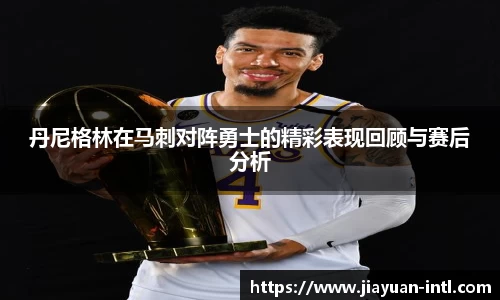 丹尼格林在马刺对阵勇士的精彩表现回顾与赛后分析