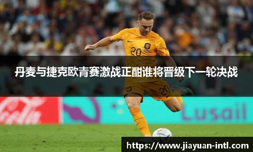 丹麦与捷克欧青赛激战正酣谁将晋级下一轮决战