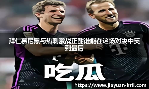 拜仁慕尼黑与热刺激战正酣谁能在这场对决中笑到最后