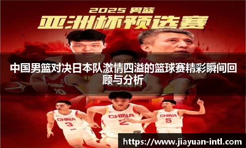 中国男篮对决日本队激情四溢的篮球赛精彩瞬间回顾与分析