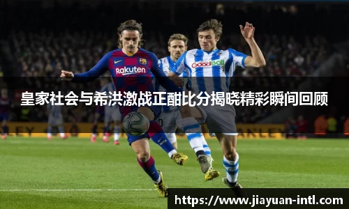 皇家社会与希洪激战正酣比分揭晓精彩瞬间回顾