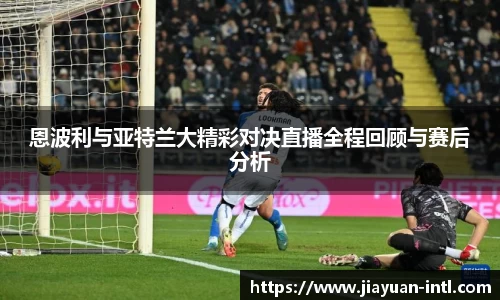 恩波利与亚特兰大精彩对决直播全程回顾与赛后分析