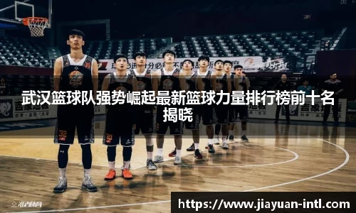 武汉篮球队强势崛起最新篮球力量排行榜前十名揭晓