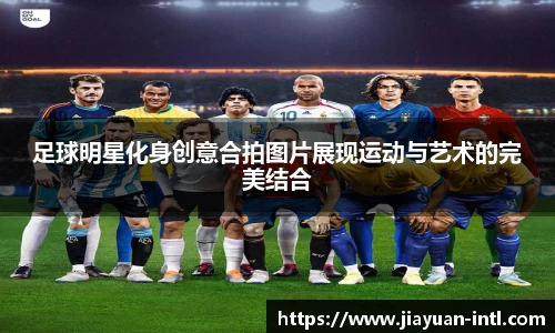 足球明星化身创意合拍图片展现运动与艺术的完美结合
