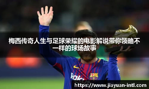 梅西传奇人生与足球荣耀的电影解说带你领略不一样的球场故事