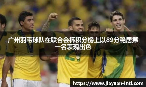 广州羽毛球队在联合会杯积分榜上以89分稳居第一名表现出色