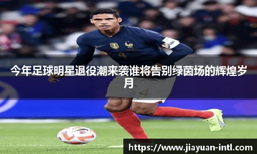 今年足球明星退役潮来袭谁将告别绿茵场的辉煌岁月