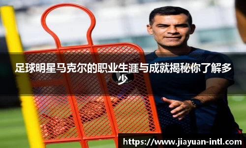 足球明星马克尔的职业生涯与成就揭秘你了解多少