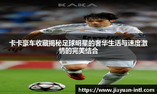卡卡豪车收藏揭秘足球明星的奢华生活与速度激情的完美结合